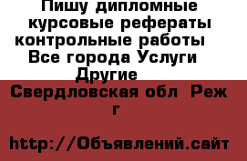 Пишу дипломные курсовые рефераты контрольные работы  - Все города Услуги » Другие   . Свердловская обл.,Реж г.